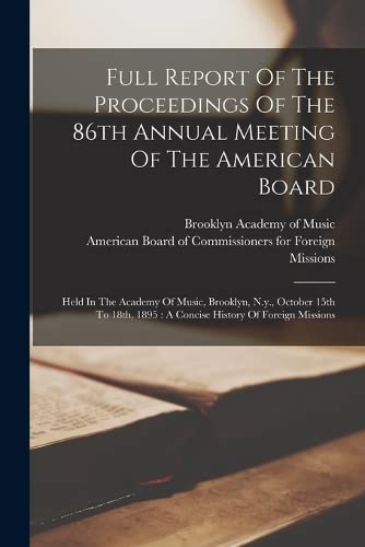 Full Report Of The Proceedings Of The 86th Annual Meeting Of The American Board: Held In The Academy Of Music, Brooklyn, N.y., October 15th To 18th, 1895: A Concise History Of Foreign Missions by American Board of Commissioners for F