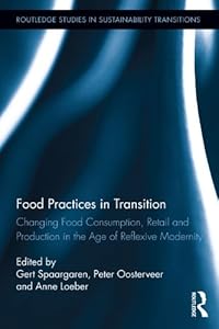 Food Practices in Transition: Changing Food Consumption, Retail and Production in the Age of Reflexive Modernity (Routledge Studies in Sustainability Transitions) by Gert Spaargaren