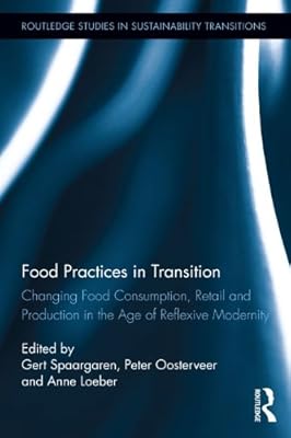 Food Practices in Transition: Changing Food Consumption, Retail and Production in the Age of Reflexive Modernity (Routledge Studies in Sustainability Transitions)