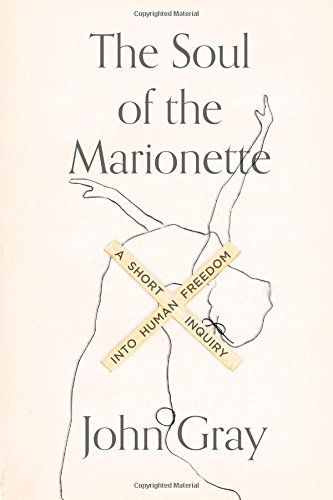 The Soul of the Marionette: A Short Inquiry into Human Freedom by John Gray