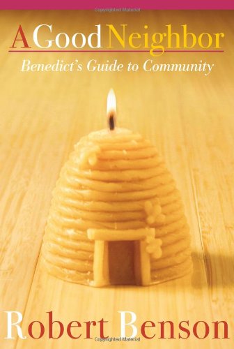 A Good Neighbor: Benedict's Guide to Community by Robert Benson
