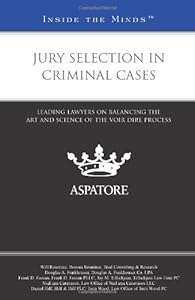 Jury Selection in Criminal Cases: Leading Lawyers on Balancing the Art and Science of the Voir Dire Process (Inside the Minds)