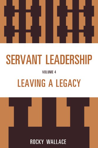 Servant Leadership: Leaving a Legacy by Rocky Wallace
