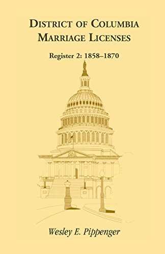 District of Columbia Marriage Licenses, Register 2 by Wesley E. Pippenger