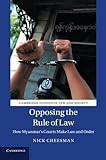 Nick Cheesman, "Opposing the Rule of Law: How Myanmar's Courts Make Law and Order" (Cambridge UP, 2016)