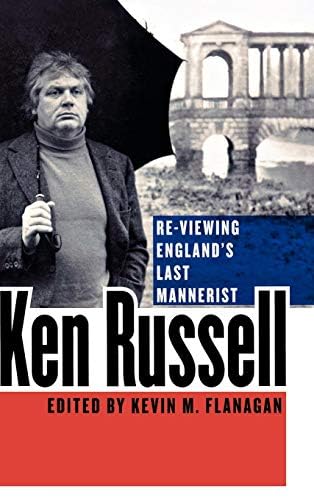 Ken Russell: Re-Viewing England's Last Mannerist by Kevin M. Flanagan