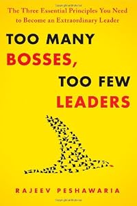 Too Many Bosses, Too Few Leaders: The Three Essential Principles You Need to Become an Extraordinary Leader by Rajeev Peshawaria