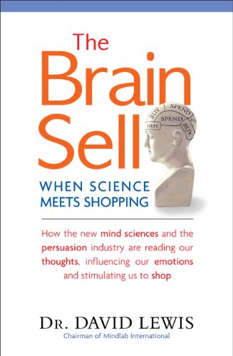 The Brain Sell: When Science Meets Shopping; How the new mind sciences and the persuasion industry are reading our thoughts, influencing our emotions, and stimulating us to shop by David Lewis
