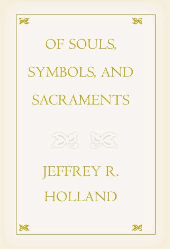 Of Souls, Symbols, and Sacraments by Jeffrey R. Holland
