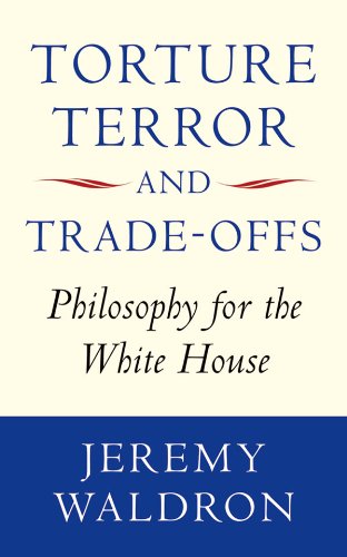 Torture, Terror, and Trade-Offs: Philosophy for the White House by Jeremy Waldron
