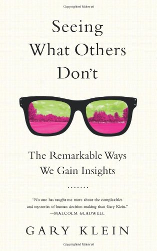Seeing What Others Don't: The Remarkable Ways We Gain Insights by Gary Klein