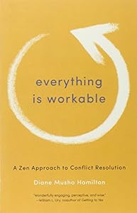 Everything Is Workable: A Zen Approach to Conflict Resolution by Diane Musho Hamilton