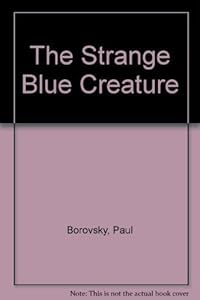 The Strange Blue Creature by Paul Borovsky