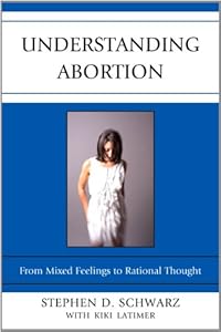 Understanding Abortion: From Mixed Feelings to Rational Thought by Stephen D. Schwarz