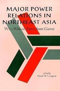Major Power Relations in Northeast Asia: Win-Win or Zero-Sum Game by David M. Lampton