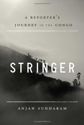 Stringer: A Reporter's Journey in the Congo by Anjan Sundaram