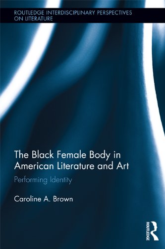 The Black Female Body in American Literature and Art: Performing Identity (Routledge Interdisciplinary Perspectives on Literature) by Caroline Brown