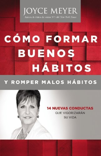 Como Formar Buenos Habitos y Romper Malos Habitos: 14 Nuevas Conductas que Vigorizarán su vida (Spanish Edition) by Joyce Meyer