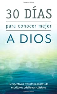 30 días para conocer mejor a Dios: Perspectivas transformadoras de escritores cristianos clásicos