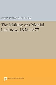 The Making of Colonial Lucknow, 1856-1877 (Princeton Legacy Library) by Veena Talwar Oldenburg