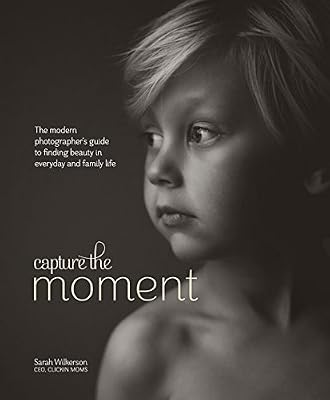 Capture the Moment: The Modern Photographer's Guide to Finding Beauty in Everyday and Family Life