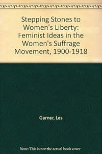 Stepping Stones to Women's Liberty: Feminist Ideas in the Women's Suffrage Movement, 1900-1918