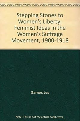 Stepping Stones to Women's Liberty: Feminist Ideas in the Women's Suffrage Movement, 1900-1918