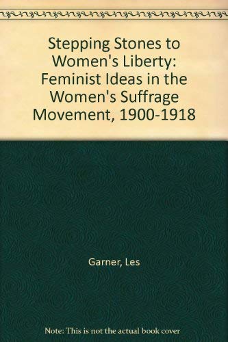 Stepping Stones to Women's Liberty: Feminist Ideas in the Women's Suffrage Movement, 1900-1918 by Les Garner