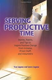 Serving Productive Time: Stories, Poems, and Tips to Inspire Positive Change from Inmates, Prison Staff, and Volunteers