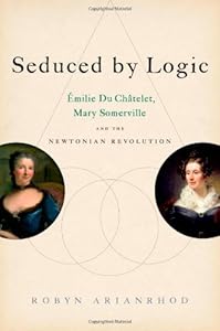 Seduced by Logic: &Eacute;milie Du Ch&acirc;telet, Mary Somerville and the Newtonian Revolution