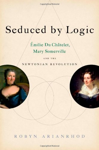 Seduced by Logic: &Eacute;milie Du Ch&acirc;telet, Mary Somerville and the Newtonian Revolution by Robyn Arianrhod