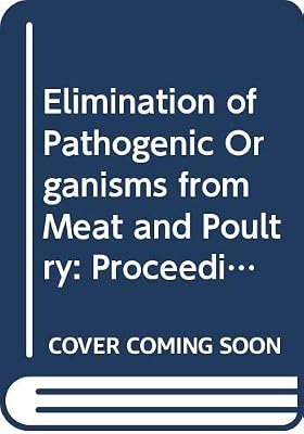 Elimination of Pathogenic Organisms from Meat and Poultry: Proceedings of the International Symposium : Prevention of Contamination, and Decontamina