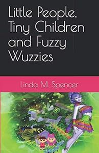 Little People, Tiny Children and Fuzzy Wuzzies by Linda M. Spencer