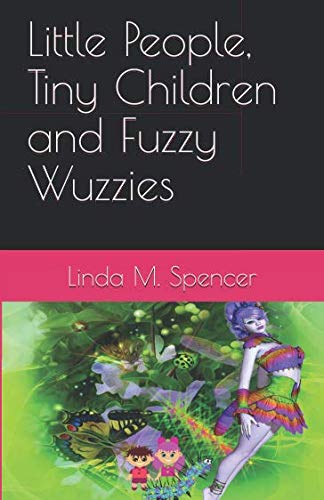 Little People, Tiny Children and Fuzzy Wuzzies by Linda M. Spencer