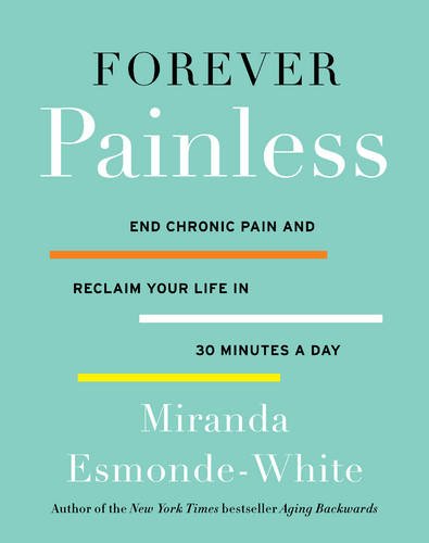 Forever Painless: End Chronic Pain and Reclaim Your Life in 30 Minutes a Day by Miranda Esmonde-White