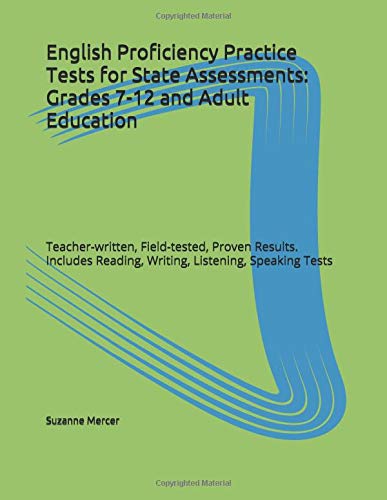 English Proficiency Practice Tests for State Assessments: Grades 7-12 and Adult Education: Teacher-written, Field-tested, Proven Results Includes Reading, Writing, Listening, Speaking Tests by Suzanne Mercer