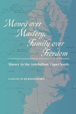 Money over Mastery, Family over Freedom: Slavery in the Antebellum Upper South (Studies in Early American Economy and Society from the Library Company of Philadelphia)