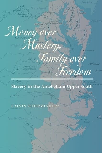Money over Mastery, Family over Freedom: Slavery in the Antebellum Upper South (Studies in Early American Economy and Society from the Library Company of Philadelphia) by Calvin Schermerhorn