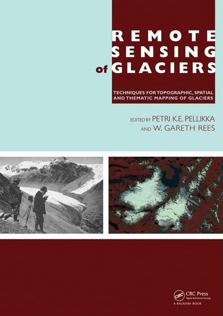 Remote Sensing of Glaciers: Techniques for Topographic, Spatial and Thematic Mapping of Glaciers by Petri Pellikka