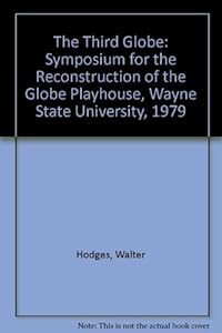 The Third Globe: Symposium for the Reconstruction of the Globe Playhouse, Wayne State University, 1979 by Leonard Hodges, Walter; S. Schoenbaum; Leone
