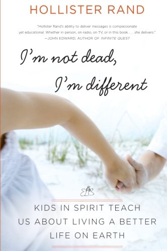 I'm Not Dead, I'm Different: Kids in Spirit Teach Us About Living a Better Life on Earth by Hollister Rand