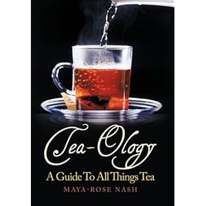 Tea-Ology: A Guide To All Things Tea by Maya- Rose Nash