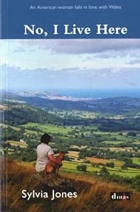 No, I Live Here: An American Woman Falls in Love with Wales by Sylvia Jones