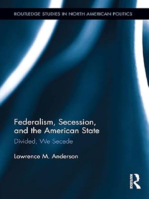 Federalism, Secession, and the American State: Divided, We Secede (Routledge Studies in North American Politics)
