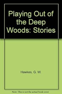 Playing Out of the Deep Woods: Stories by G. W. Hawkes