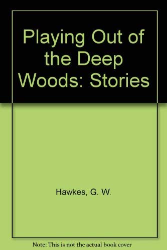 Playing Out of the Deep Woods: Stories by G. W. Hawkes