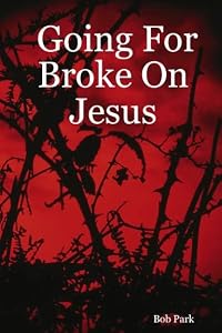 Going For Broke On Jesus by Bob Park