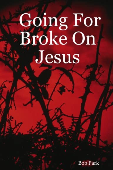 Going For Broke On Jesus by Bob Park