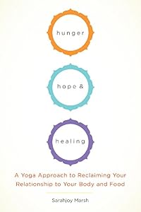 Hunger, Hope, and Healing: A Yoga Approach to Reclaiming Your Relationship to Your Body and Food by Sarahjoy Marsh