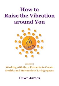 How to Raise the Vibration Around You: Volume I: Working with the 4 Elements to Create Healthy and Harmonious Living Spaces